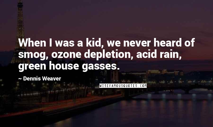 Dennis Weaver Quotes: When I was a kid, we never heard of smog, ozone depletion, acid rain, green house gasses.