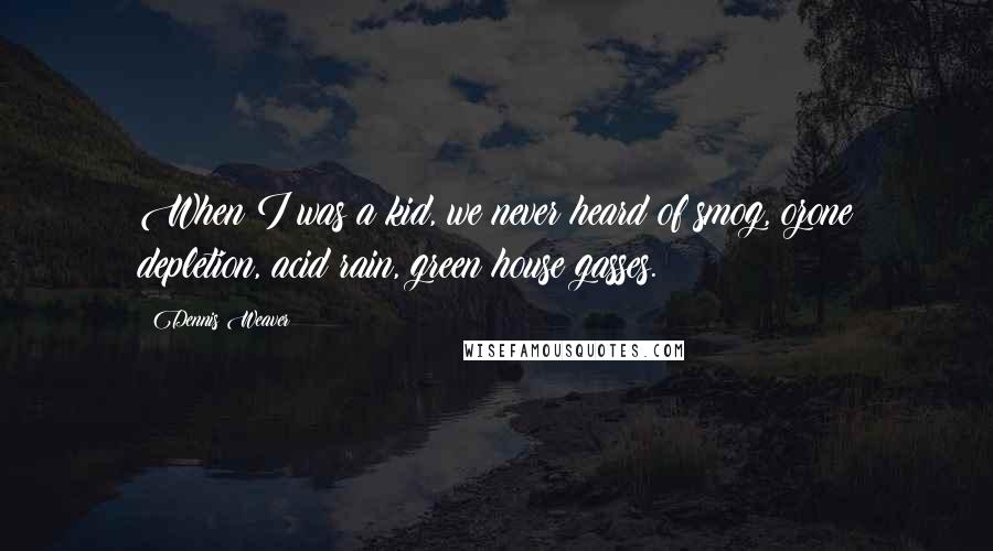 Dennis Weaver Quotes: When I was a kid, we never heard of smog, ozone depletion, acid rain, green house gasses.