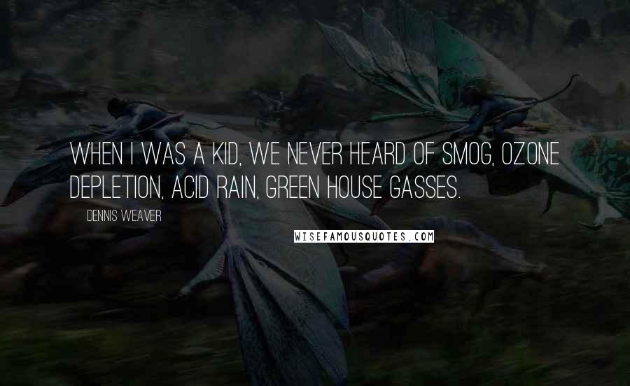 Dennis Weaver Quotes: When I was a kid, we never heard of smog, ozone depletion, acid rain, green house gasses.