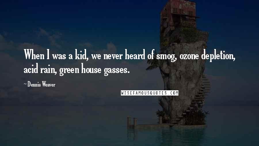 Dennis Weaver Quotes: When I was a kid, we never heard of smog, ozone depletion, acid rain, green house gasses.