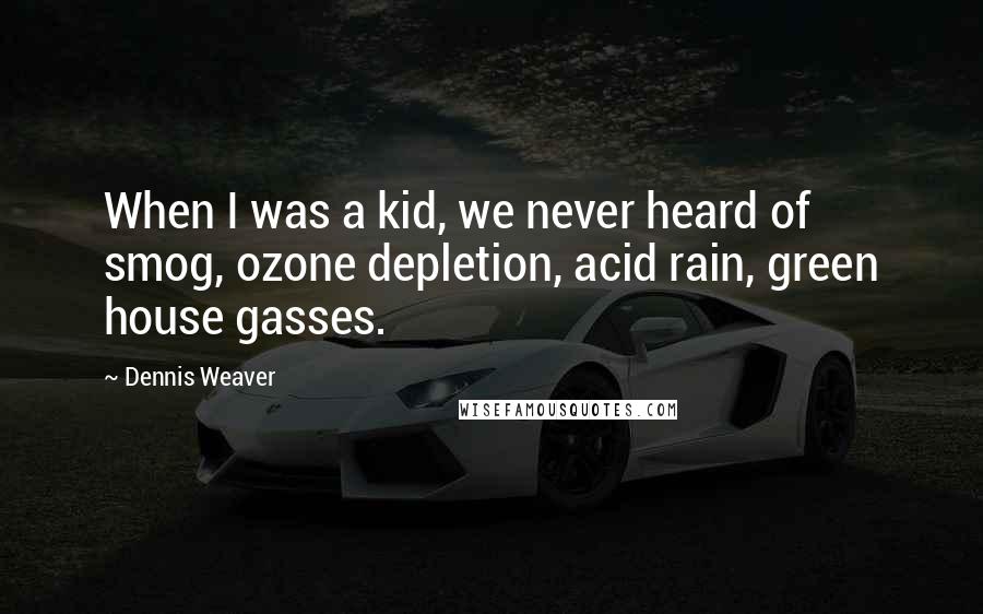 Dennis Weaver Quotes: When I was a kid, we never heard of smog, ozone depletion, acid rain, green house gasses.