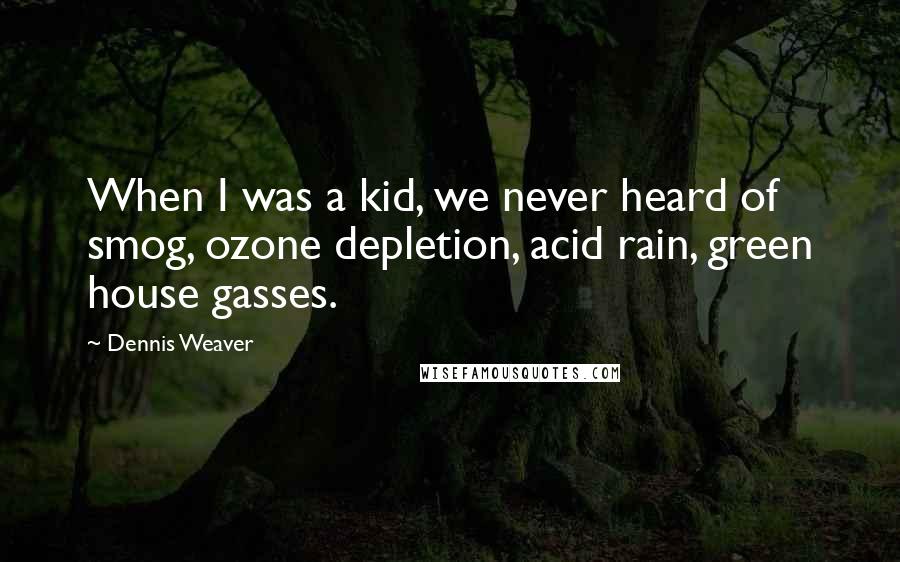 Dennis Weaver Quotes: When I was a kid, we never heard of smog, ozone depletion, acid rain, green house gasses.