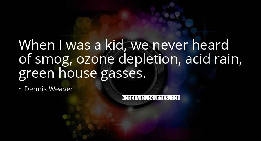 Dennis Weaver Quotes: When I was a kid, we never heard of smog, ozone depletion, acid rain, green house gasses.