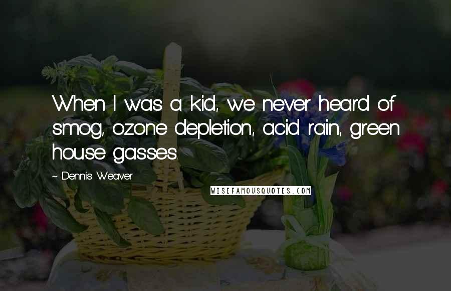 Dennis Weaver Quotes: When I was a kid, we never heard of smog, ozone depletion, acid rain, green house gasses.