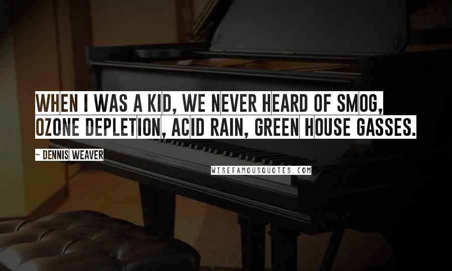 Dennis Weaver Quotes: When I was a kid, we never heard of smog, ozone depletion, acid rain, green house gasses.