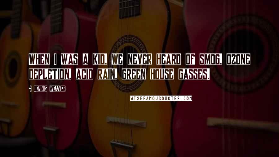 Dennis Weaver Quotes: When I was a kid, we never heard of smog, ozone depletion, acid rain, green house gasses.