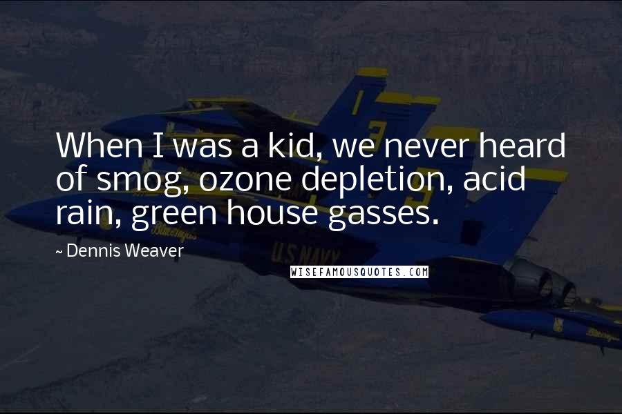 Dennis Weaver Quotes: When I was a kid, we never heard of smog, ozone depletion, acid rain, green house gasses.