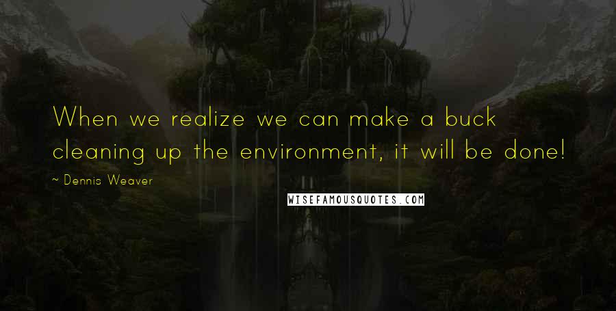 Dennis Weaver Quotes: When we realize we can make a buck cleaning up the environment, it will be done!