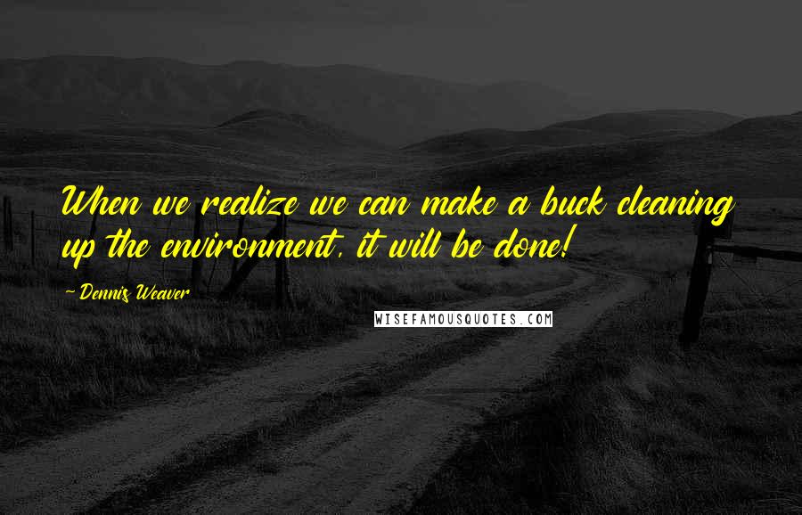 Dennis Weaver Quotes: When we realize we can make a buck cleaning up the environment, it will be done!