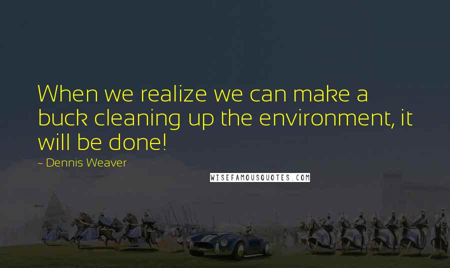 Dennis Weaver Quotes: When we realize we can make a buck cleaning up the environment, it will be done!