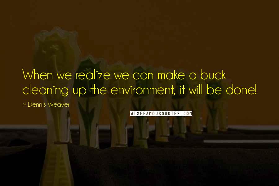 Dennis Weaver Quotes: When we realize we can make a buck cleaning up the environment, it will be done!
