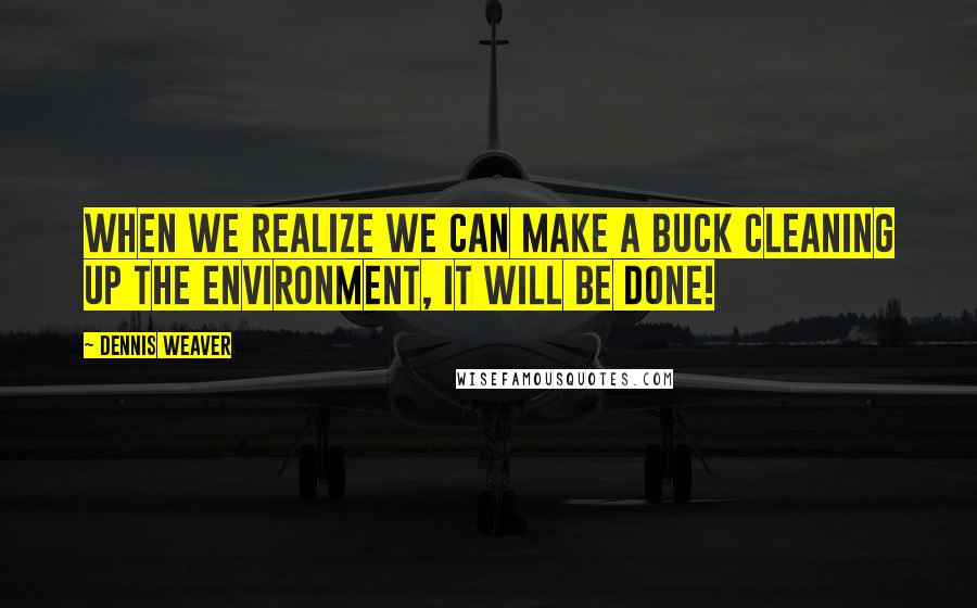 Dennis Weaver Quotes: When we realize we can make a buck cleaning up the environment, it will be done!