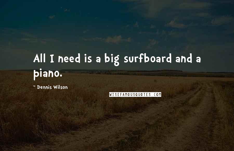 Dennis Wilson Quotes: All I need is a big surfboard and a piano.