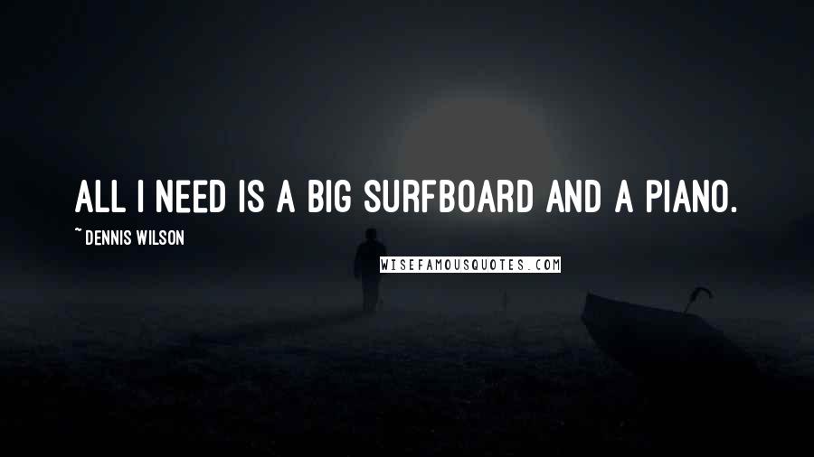 Dennis Wilson Quotes: All I need is a big surfboard and a piano.