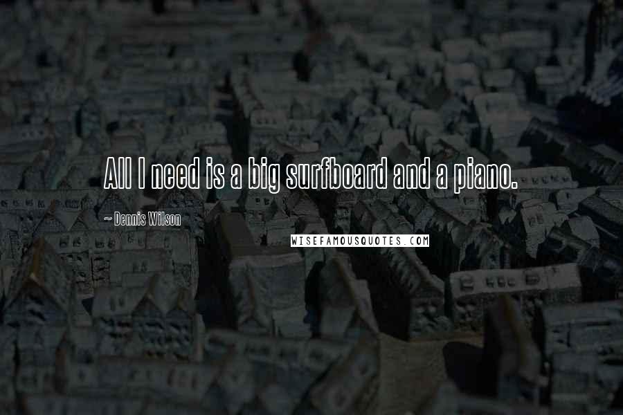 Dennis Wilson Quotes: All I need is a big surfboard and a piano.