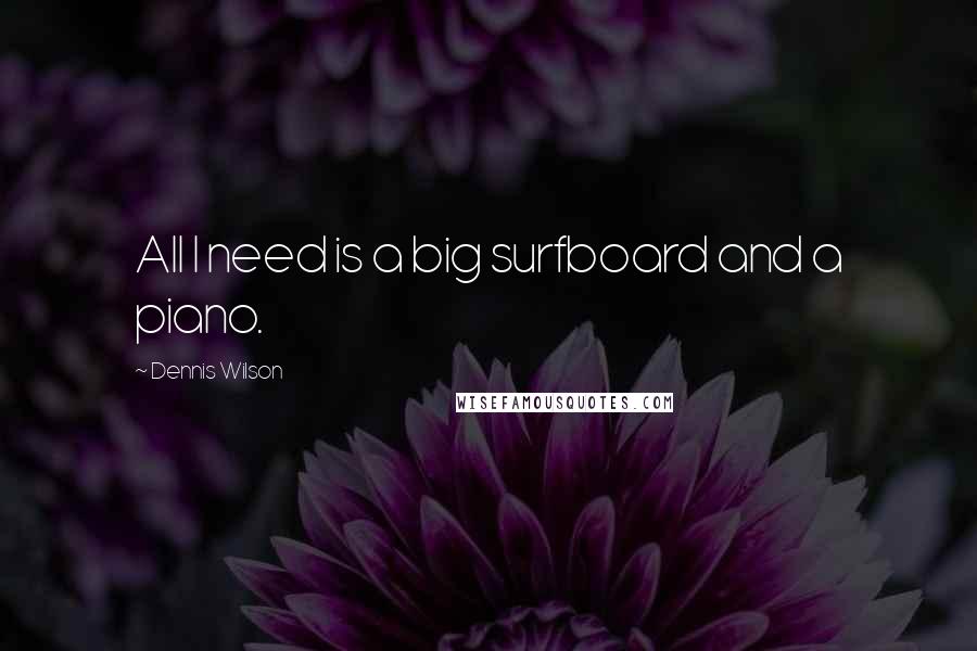 Dennis Wilson Quotes: All I need is a big surfboard and a piano.