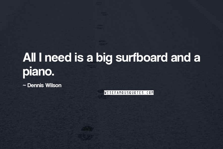 Dennis Wilson Quotes: All I need is a big surfboard and a piano.