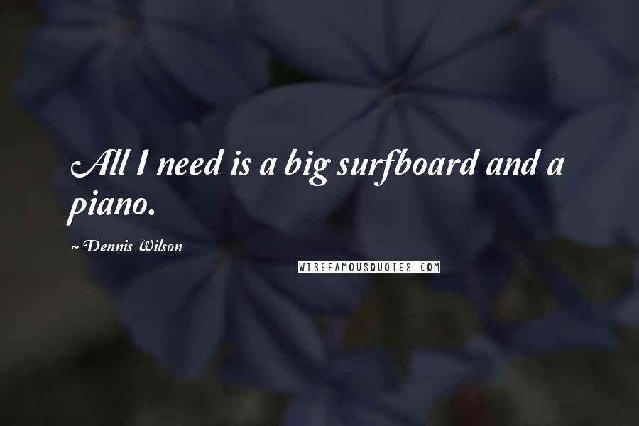 Dennis Wilson Quotes: All I need is a big surfboard and a piano.