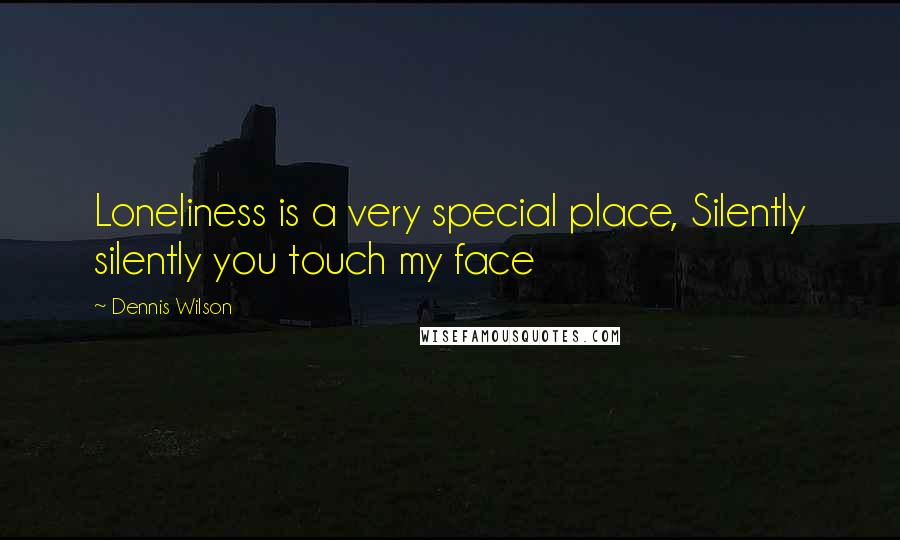 Dennis Wilson Quotes: Loneliness is a very special place, Silently silently you touch my face