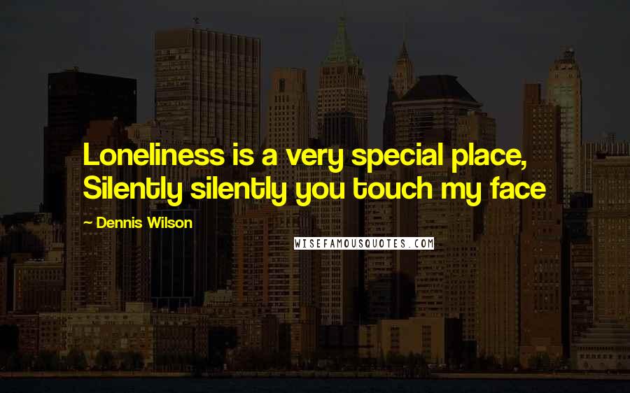 Dennis Wilson Quotes: Loneliness is a very special place, Silently silently you touch my face