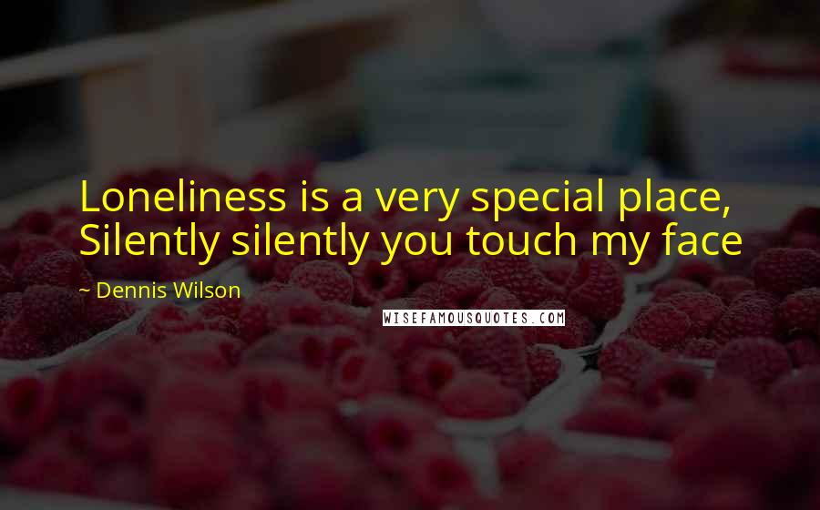 Dennis Wilson Quotes: Loneliness is a very special place, Silently silently you touch my face