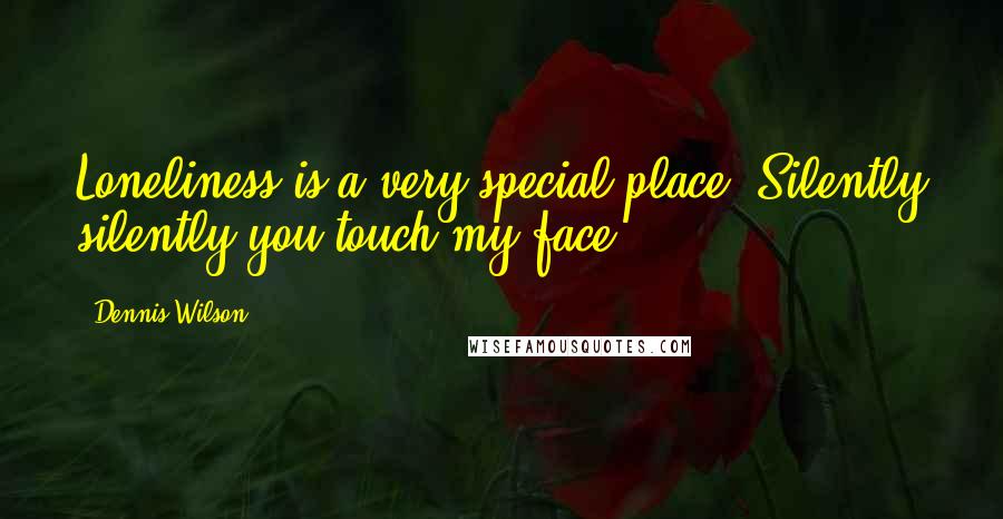 Dennis Wilson Quotes: Loneliness is a very special place, Silently silently you touch my face