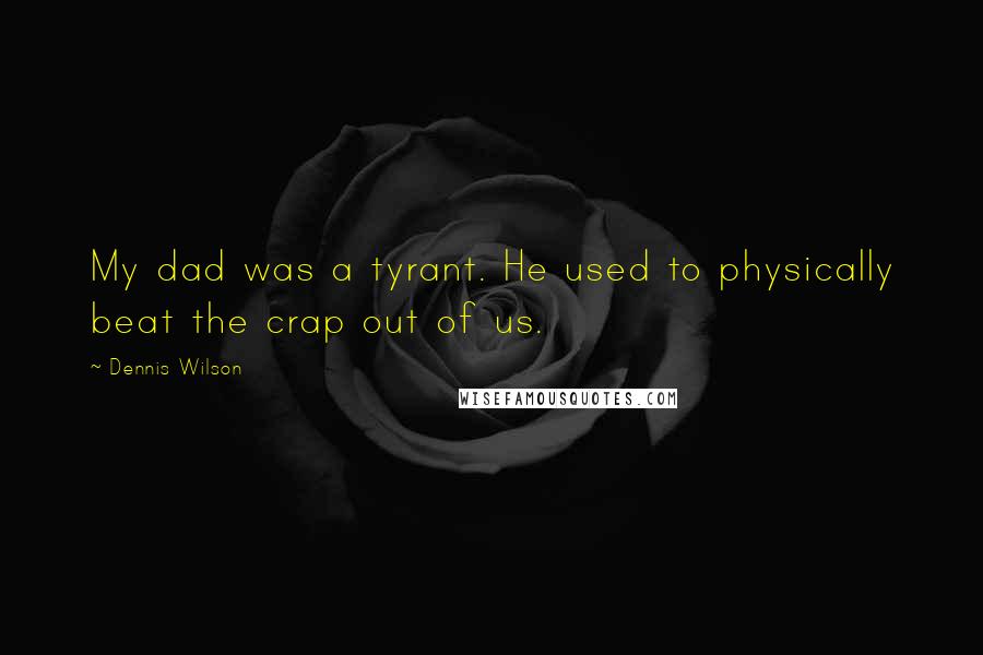 Dennis Wilson Quotes: My dad was a tyrant. He used to physically beat the crap out of us.