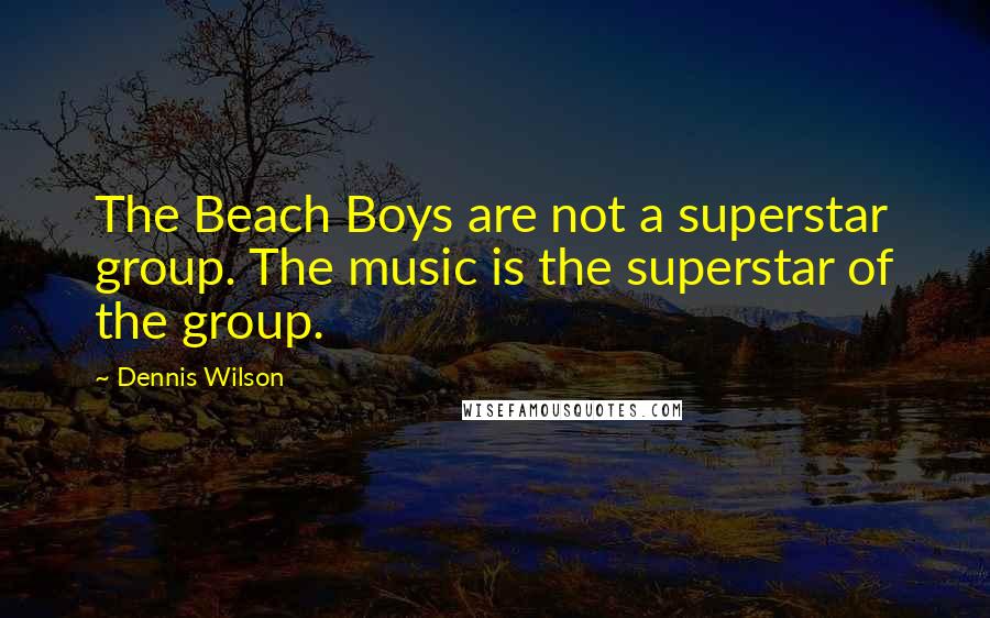 Dennis Wilson Quotes: The Beach Boys are not a superstar group. The music is the superstar of the group.