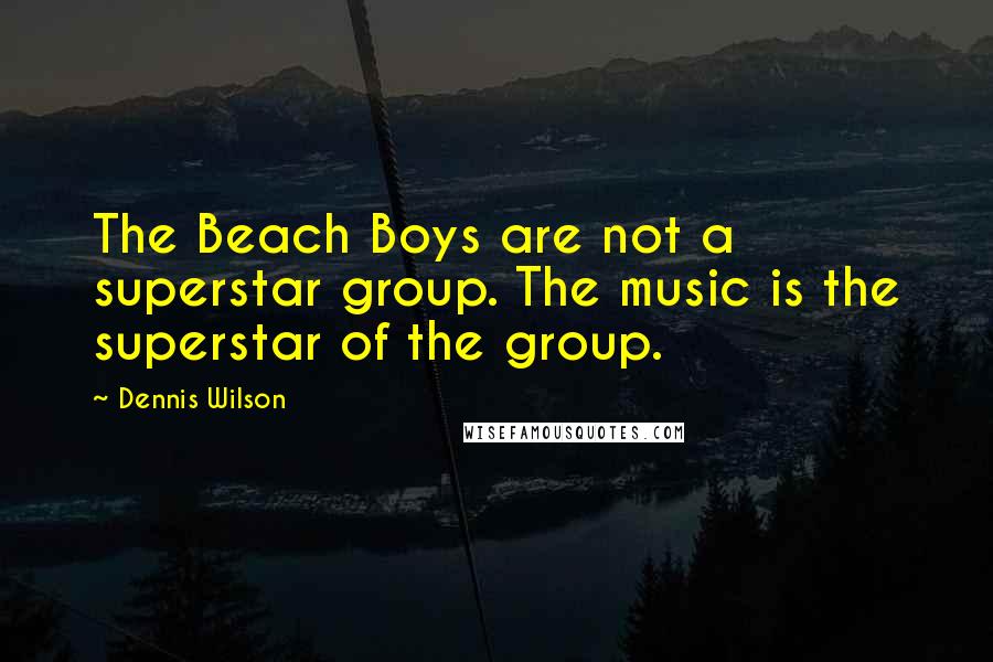 Dennis Wilson Quotes: The Beach Boys are not a superstar group. The music is the superstar of the group.