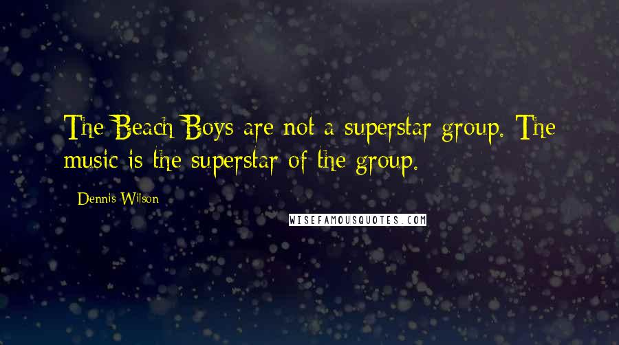 Dennis Wilson Quotes: The Beach Boys are not a superstar group. The music is the superstar of the group.