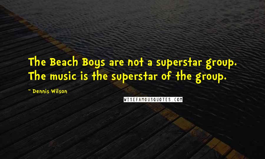 Dennis Wilson Quotes: The Beach Boys are not a superstar group. The music is the superstar of the group.