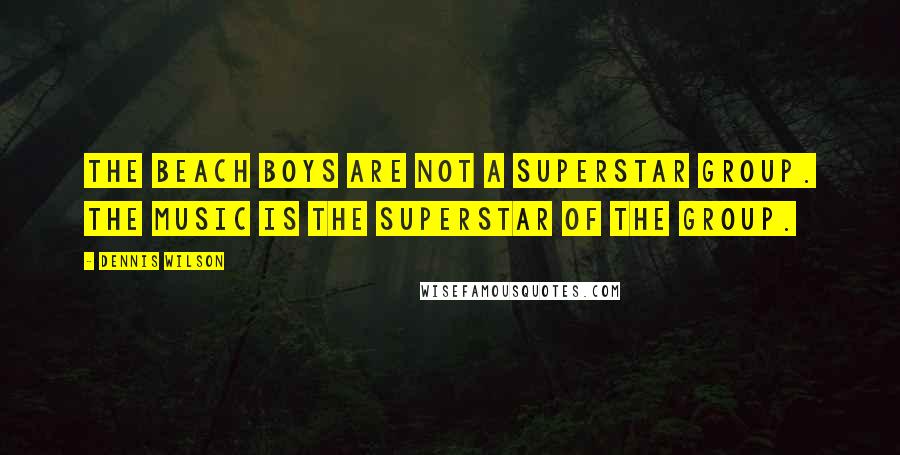 Dennis Wilson Quotes: The Beach Boys are not a superstar group. The music is the superstar of the group.