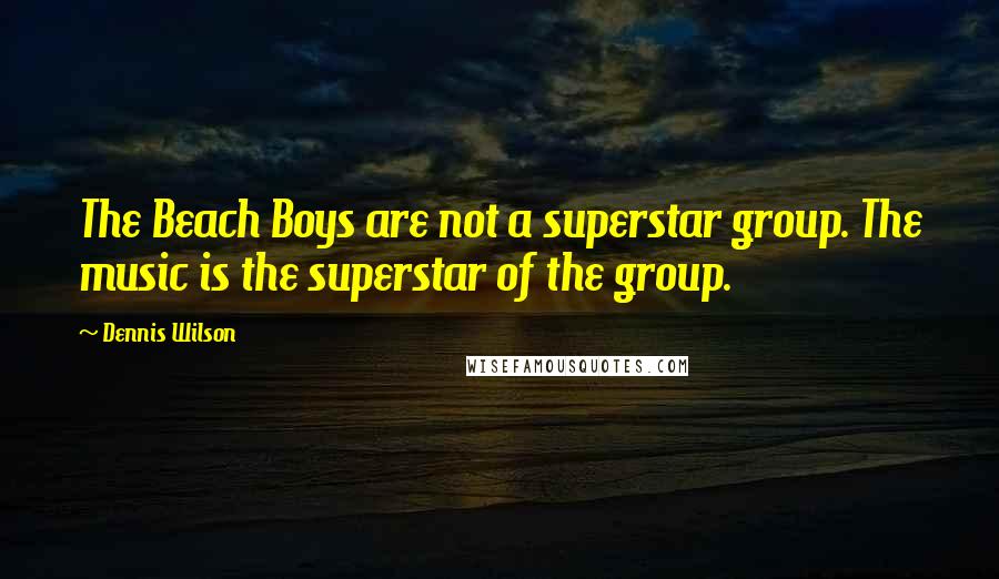 Dennis Wilson Quotes: The Beach Boys are not a superstar group. The music is the superstar of the group.