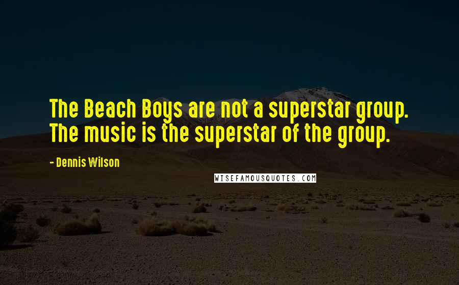 Dennis Wilson Quotes: The Beach Boys are not a superstar group. The music is the superstar of the group.