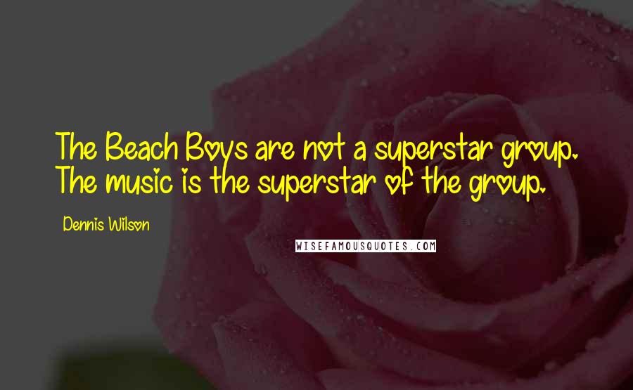 Dennis Wilson Quotes: The Beach Boys are not a superstar group. The music is the superstar of the group.