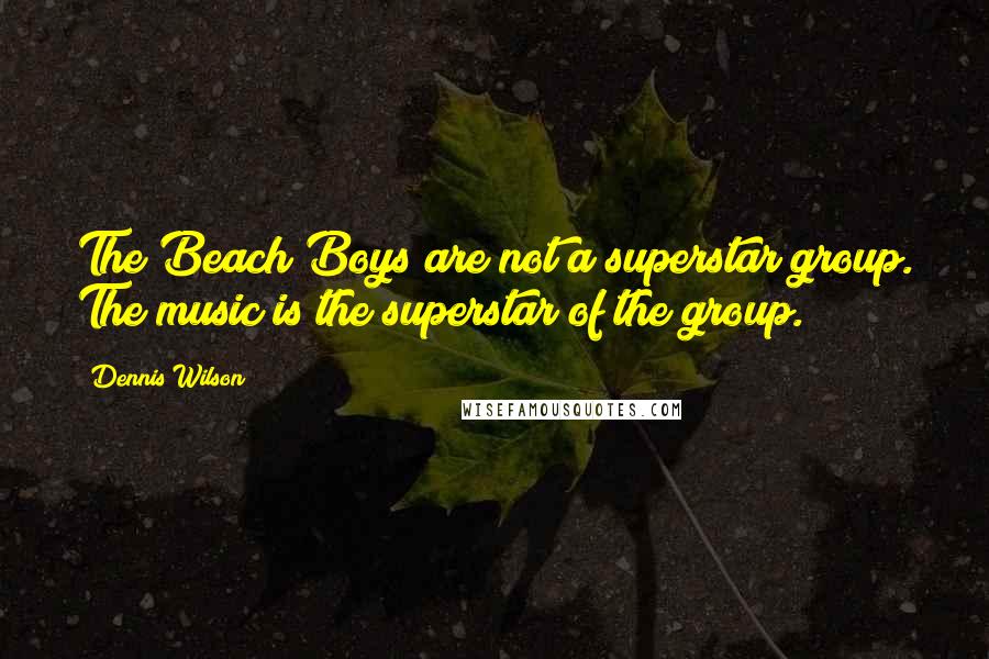 Dennis Wilson Quotes: The Beach Boys are not a superstar group. The music is the superstar of the group.