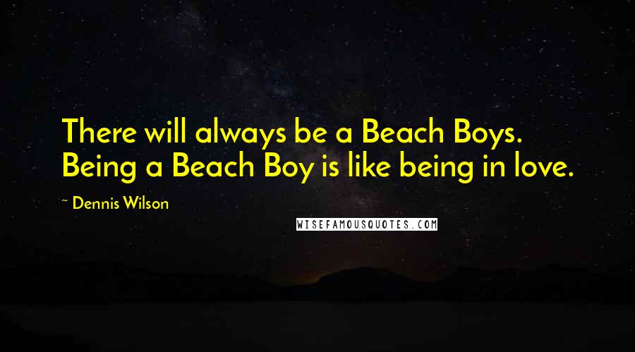 Dennis Wilson Quotes: There will always be a Beach Boys. Being a Beach Boy is like being in love.