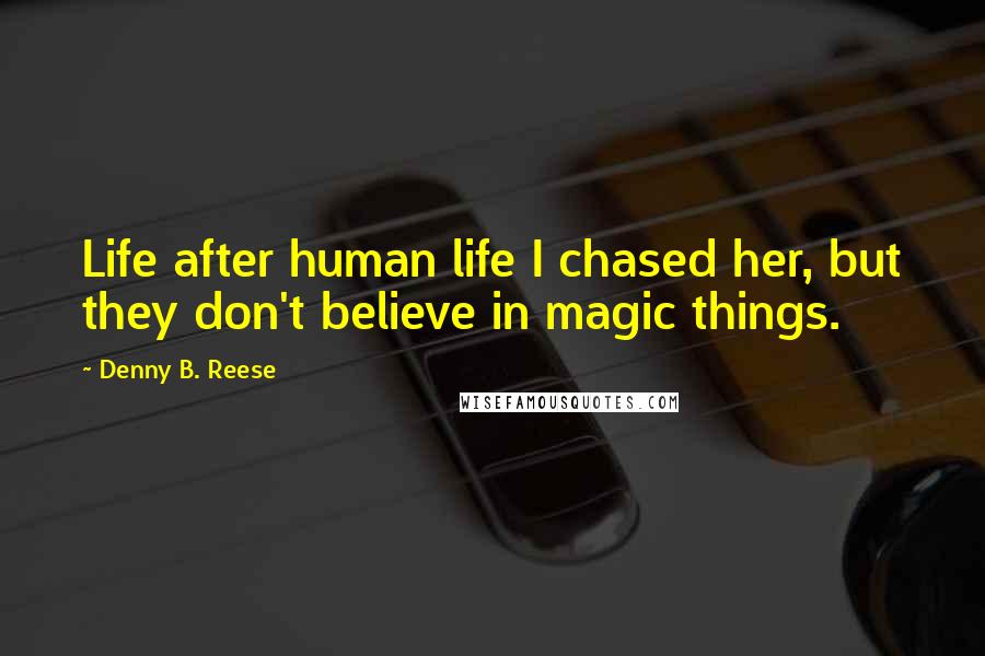 Denny B. Reese Quotes: Life after human life I chased her, but they don't believe in magic things.
