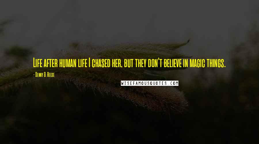 Denny B. Reese Quotes: Life after human life I chased her, but they don't believe in magic things.