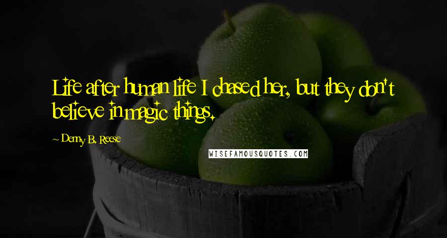 Denny B. Reese Quotes: Life after human life I chased her, but they don't believe in magic things.
