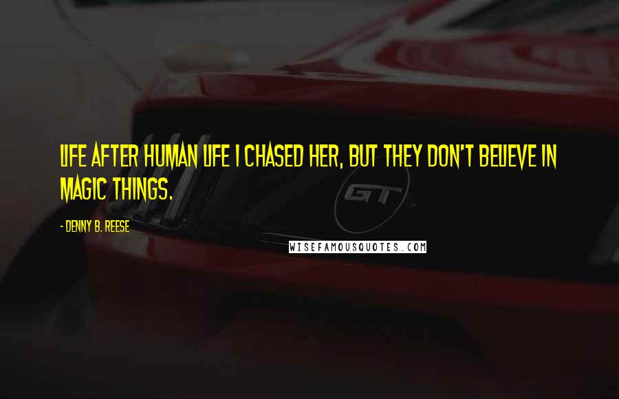 Denny B. Reese Quotes: Life after human life I chased her, but they don't believe in magic things.