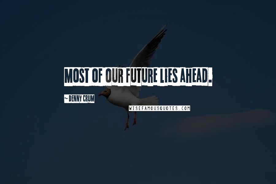 Denny Crum Quotes: Most of our future lies ahead.
