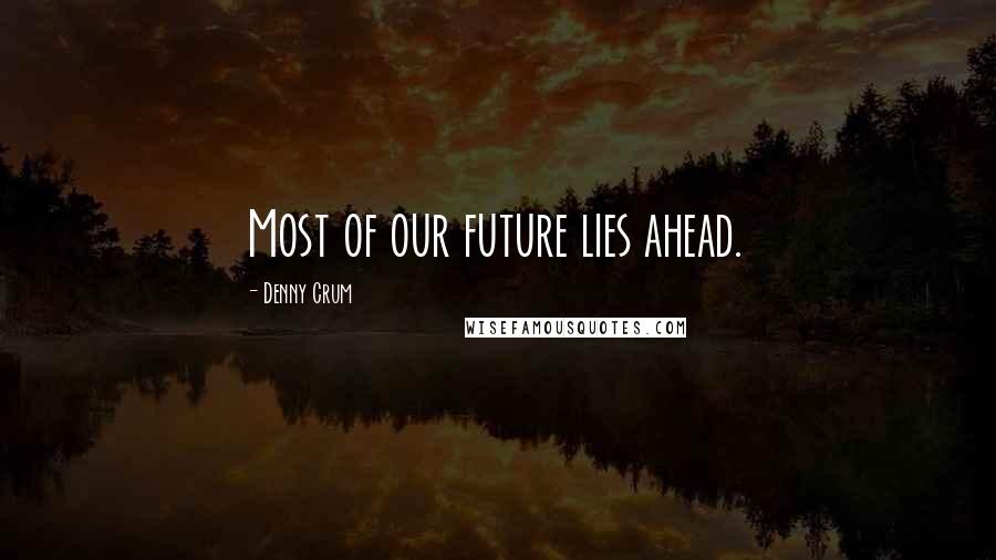 Denny Crum Quotes: Most of our future lies ahead.