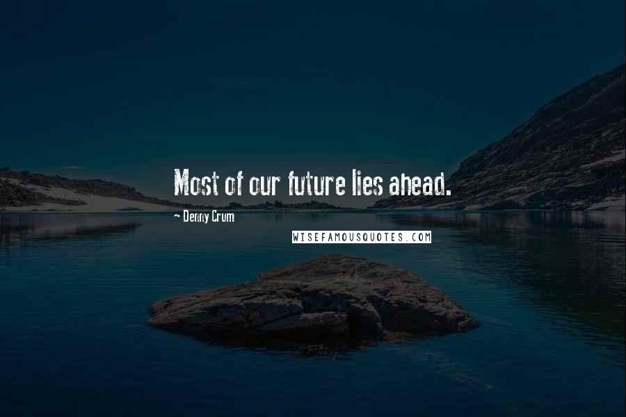 Denny Crum Quotes: Most of our future lies ahead.