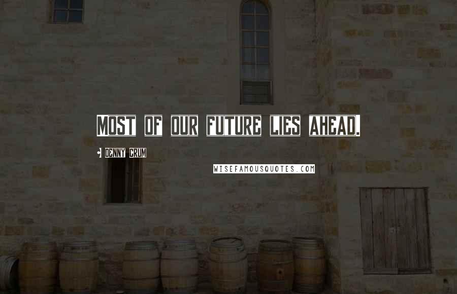 Denny Crum Quotes: Most of our future lies ahead.