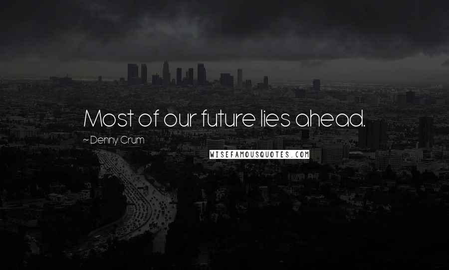 Denny Crum Quotes: Most of our future lies ahead.