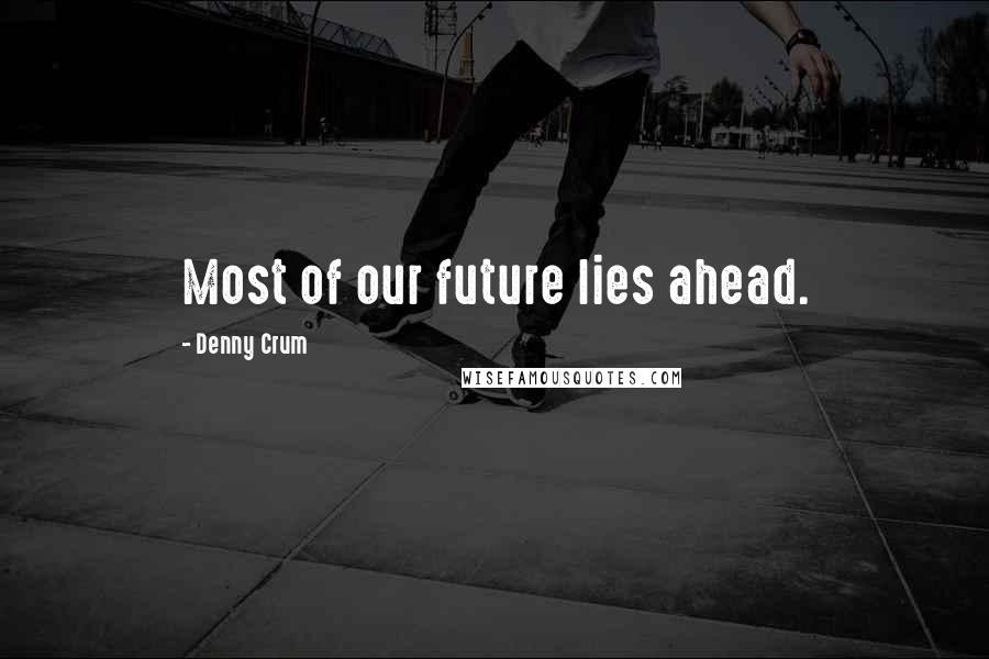 Denny Crum Quotes: Most of our future lies ahead.