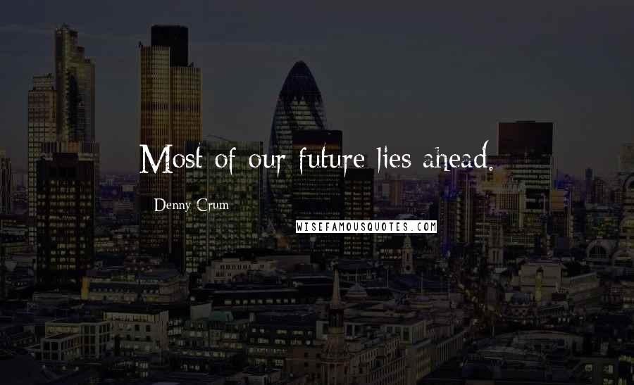 Denny Crum Quotes: Most of our future lies ahead.
