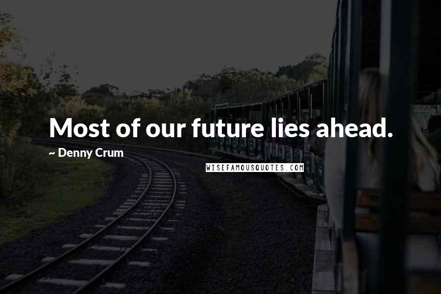 Denny Crum Quotes: Most of our future lies ahead.