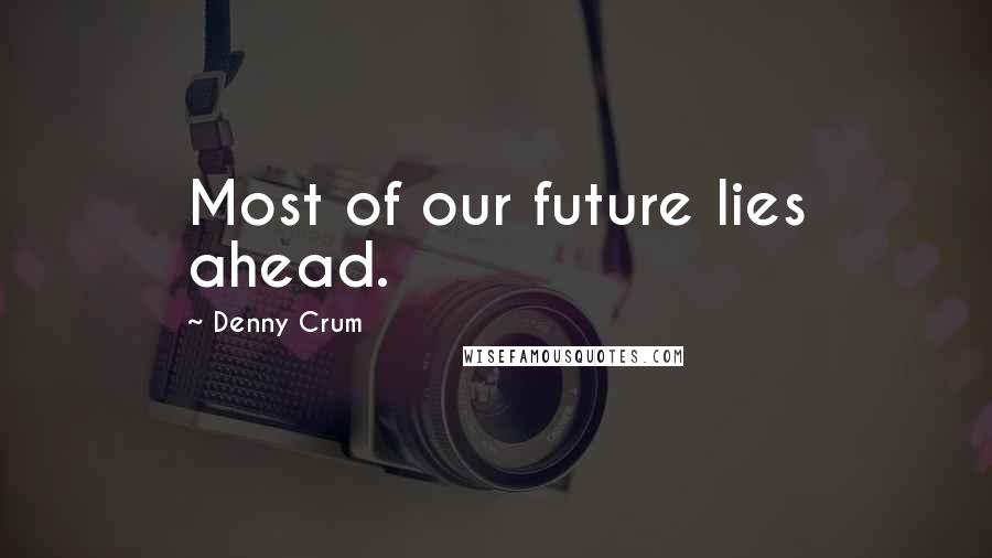 Denny Crum Quotes: Most of our future lies ahead.